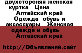 двухстороняя женская  куртка › Цена ­ 1 000 - Алтайский край Одежда, обувь и аксессуары » Женская одежда и обувь   . Алтайский край